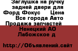 Заглушка на ручку задней двери для Форд Фокус 2 › Цена ­ 200 - Все города Авто » Продажа запчастей   . Ненецкий АО,Лабожское д.